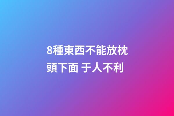 8種東西不能放枕頭下面 于人不利